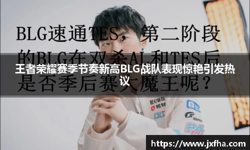 王者荣耀赛季节奏新高BLG战队表现惊艳引发热议