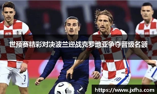 世预赛精彩对决波兰迎战克罗地亚争夺晋级名额